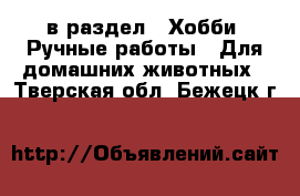  в раздел : Хобби. Ручные работы » Для домашних животных . Тверская обл.,Бежецк г.
